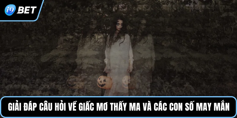 Giải đáp câu hỏi về giấc mơ thấy ma và các con số may mắn