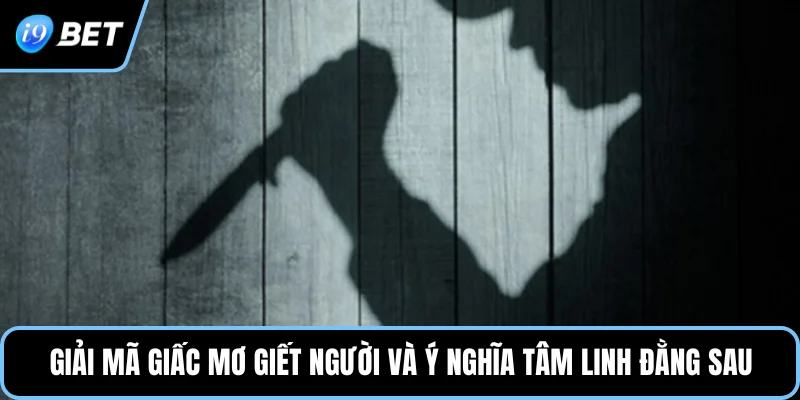 Giải mã giấc mơ giết người và ý nghĩa tâm linh đằng sau