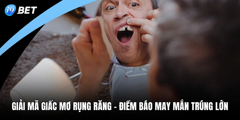 Giải Mã Giấc Mơ Rụng Răng - Điềm Báo May Mắn Trúng Lớn