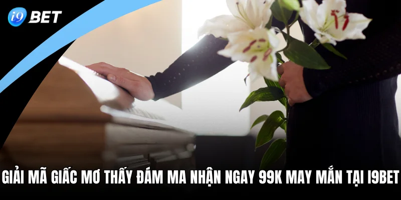 Giải Mã Giấc Mơ Thấy Đám Ma Nhận Ngay 99K May Mắn Tại I9BET