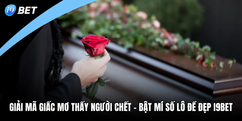Giải Mã Giấc Mơ Thấy Người Chết -  Bật Mí Số Lô Đề Đẹp I9BET